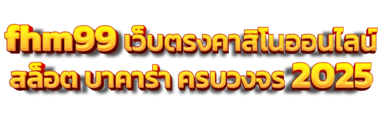 fhm99 เว็บตรงคาสิโนออนไลน์ สล็อต บาคาร่า ครบวงจร 2025